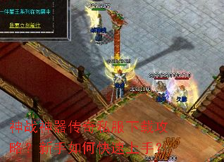 神战神器传奇私服下载攻略?新手如何快速上手? 神战神器传奇私服下载攻略?新手如何快速上手?