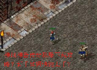 神战神器传奇私服下载攻略?新手如何快速上手? 神战神器传奇私服下载攻略?新手如何快速上手?