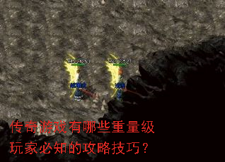 传奇游戏有哪些重量级玩家必知的攻略技巧? 传奇游戏有哪些重量级玩家必知的攻略技巧?