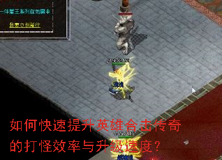 如何快速提升英雄合击传奇的打怪效率与升级速度? 如何快速提升英雄合击传奇的打怪效率与升级速度?