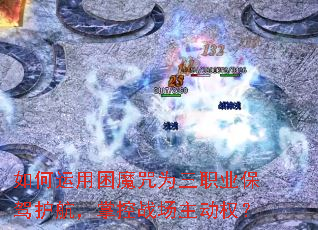 如何运用困魔咒为三职业保驾护航,掌控战场主动权? 如何运用困魔咒为三职业保驾护航,掌控战场主动权?