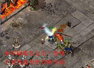 未知暗殿怎么走?传奇手游热血传奇攻略指南 未知暗殿怎么走?传奇手游热血传奇攻略指南