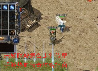 未知暗殿怎么走?传奇手游热血传奇攻略指南 未知暗殿怎么走?传奇手游热血传奇攻略指南