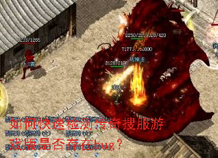 如何快速检测传奇搜服游戏版是否存在bug? 如何快速检测传奇搜服游戏版是否存在bug?