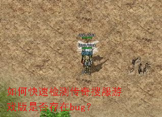 如何快速检测传奇搜服游戏版是否存在bug? 如何快速检测传奇搜服游戏版是否存在bug?