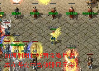 如何利用1.96黄金皓月版本在游戏中高效赚取元宝? 如何利用1.96黄金皓月版本在游戏中高效赚取元宝?