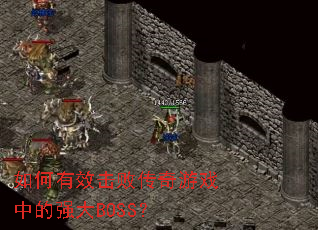 如何有效击败传奇游戏中的强大BOSS? 如何有效击败传奇游戏中的强大BOSS?