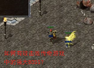 如何有效击败传奇游戏中的强大BOSS? 如何有效击败传奇游戏中的强大BOSS?