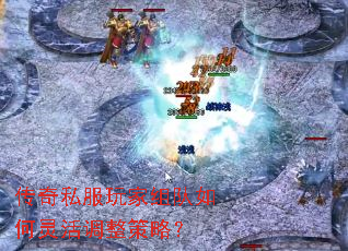 传奇私服玩家组队如何灵活调整策略? 传奇私服玩家组队如何灵活调整策略?