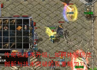 传奇私服再升级:如何体验玩法创新与技术突破的双重魅力? 传奇私服再升级:如何体验玩法创新与技术突破的双重魅力?