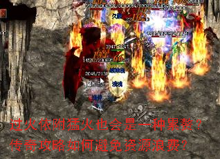 过火依附猛火也会是一种累赘?传奇攻略如何避免资源浪费? 过火依附猛火也会是一种累赘?传奇攻略如何避免资源浪费?