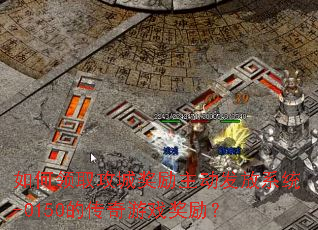 如何领取攻城奖励主动发放系统-0150的传奇游戏奖励? 如何领取攻城奖励主动发放系统-0150的传奇游戏奖励?