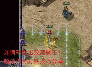 如何轻松击败禁魔王?超变传奇打铁技巧分享 如何轻松击败禁魔王?超变传奇打铁技巧分享