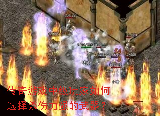 传奇游戏中级玩家如何选择杀伤力强的武器? 传奇游戏中级玩家如何选择杀伤力强的武器?