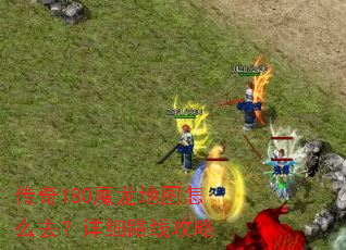 传奇180魔龙地图怎么去?详细路线攻略 传奇180魔龙地图怎么去?详细路线攻略