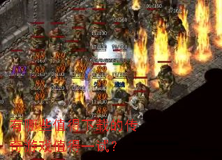 有哪些值得下载的传奇游戏值得一试? 有哪些值得下载的传奇游戏值得一试?