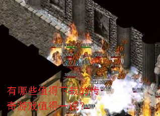 有哪些值得下载的传奇游戏值得一试? 有哪些值得下载的传奇游戏值得一试?