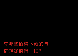 有哪些值得下载的传奇游戏值得一试? 有哪些值得下载的传奇游戏值得一试?