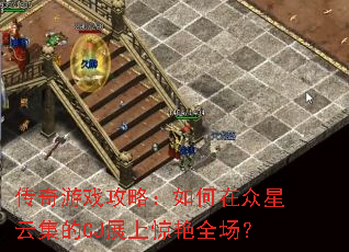 传奇游戏攻略:如何在众星云集的CJ展上惊艳全场? 传奇游戏攻略:如何在众星云集的CJ展上惊艳全场?