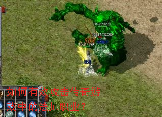 如何有效攻击传奇游戏中的法师职业? 如何有效攻击传奇游戏中的法师职业?