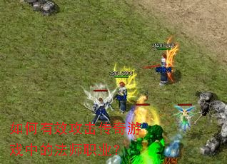 如何有效攻击传奇游戏中的法师职业? 如何有效攻击传奇游戏中的法师职业?