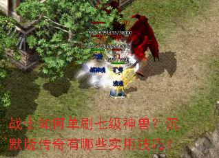 战士如何单刷七级神兽?沉默版传奇有哪些实用技巧? 战士如何单刷七级神兽?沉默版传奇有哪些实用技巧?