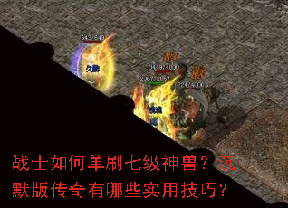 战士如何单刷七级神兽?沉默版传奇有哪些实用技巧? 战士如何单刷七级神兽?沉默版传奇有哪些实用技巧?