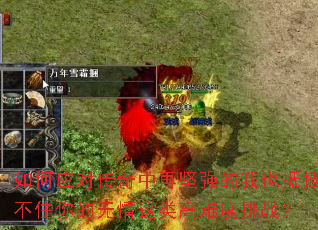 如何应对传奇中再坚强的我也抵挡不住你的无情这类高难度挑战? 如何应对传奇中再坚强的我也抵挡不住你的无情这类高难度挑战?