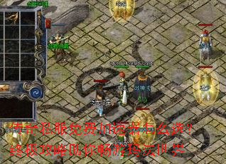 传奇私服免费加速器怎么选?终极攻略助你畅游玛法世界 传奇私服免费加速器怎么选?终极攻略助你畅游玛法世界