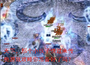 天下,那个小伙子快过来传奇游戏攻略你准备好了吗? 天下,那个小伙子快过来传奇游戏攻略你准备好了吗?