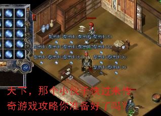 天下,那个小伙子快过来传奇游戏攻略你准备好了吗? 天下,那个小伙子快过来传奇游戏攻略你准备好了吗?