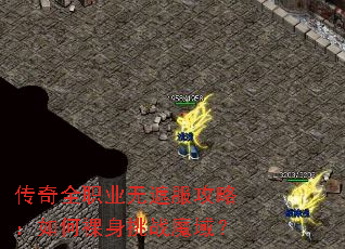 传奇全职业无遮服攻略:如何裸身挑战魔域? 传奇全职业无遮服攻略:如何裸身挑战魔域?