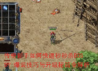 传奇新手如何快速秒秒杀BOSS?爆装技巧与升级秘籍全解析 传奇新手如何快速秒秒杀BOSS?爆装技巧与升级秘籍全解析