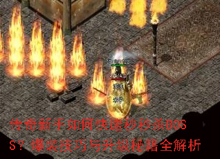 传奇新手如何快速秒秒杀BOSS?爆装技巧与升级秘籍全解析 传奇新手如何快速秒秒杀BOSS?爆装技巧与升级秘籍全解析
