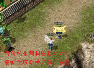 传奇私服漏洞服怎么玩?最新全攻略带你轻松躺赢 传奇私服漏洞服怎么玩?最新全攻略带你轻松躺赢