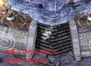 如何获取传奇游戏中的顶级专属武器? 如何获取传奇游戏中的顶级专属武器?