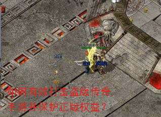 如何有效打击盗版传奇手游并保护正版权益? 如何有效打击盗版传奇手游并保护正版权益?