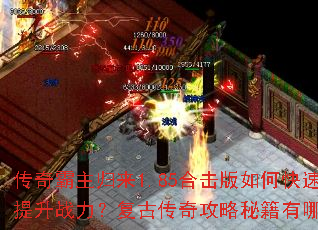 传奇霸主归来1.85合击版如何快速提升战力?复古传奇攻略秘籍有哪些? 传奇霸主归来1.85合击版如何快速提升战力?复古传奇攻略秘籍有哪些?