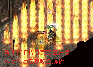 新开怀旧传奇变态复古怎么玩?玩法攻略全解析 新开怀旧传奇变态复古怎么玩?玩法攻略全解析