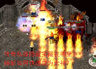 传奇私服隐藏宝藏在哪里?萌新如何快速成为大神? 传奇私服隐藏宝藏在哪里?萌新如何快速成为大神?