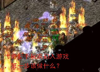 传奇新手玩家初入游戏,第一步该做什么? 传奇新手玩家初入游戏,第一步该做什么?