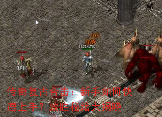 传奇复古合击:新手如何快速上手?致胜秘籍大揭晓 传奇复古合击:新手如何快速上手?致胜秘籍大揭晓