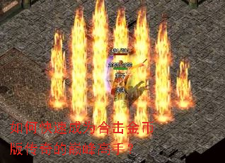 如何快速成为合击金币版传奇的巅峰高手? 如何快速成为合击金币版传奇的巅峰高手?