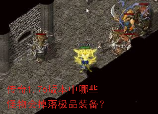 传奇1.76版本中哪些怪物会掉落极品装备? 传奇1.76版本中哪些怪物会掉落极品装备?