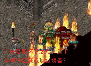 传奇私服怀旧之旅:新手如何快速获取顶级装备? 传奇私服怀旧之旅:新手如何快速获取顶级装备?