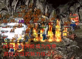 PK竞技为何能成为传奇游戏永恒的魅力核心? PK竞技为何能成为传奇游戏永恒的魅力核心?