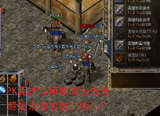 PK竞技为何能成为传奇游戏永恒的魅力核心? PK竞技为何能成为传奇游戏永恒的魅力核心?