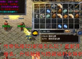 传奇私服023新服怎么玩?最新开服表、升级秘籍与隐藏福利全解析 传奇私服023新服怎么玩?最新开服表、升级秘籍与隐藏福利全解析