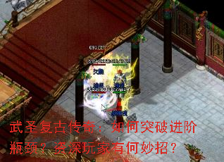 武圣复古传奇:如何突破进阶瓶颈?资深玩家有何妙招? 武圣复古传奇:如何突破进阶瓶颈?资深玩家有何妙招?