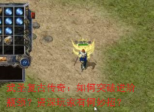 武圣复古传奇:如何突破进阶瓶颈?资深玩家有何妙招? 武圣复古传奇:如何突破进阶瓶颈?资深玩家有何妙招?